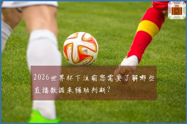 2026世界杯下注前您需要了解哪些直播数据来辅助判断？