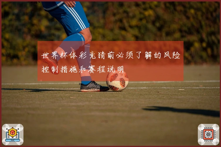 世界杯体彩竞猜前必须了解的风险控制措施和赛程说明