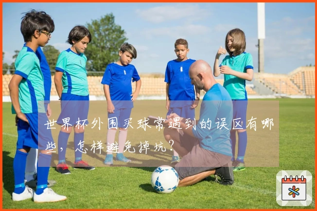 世界杯外围买球常遇到的误区有哪些，怎样避免掉坑？