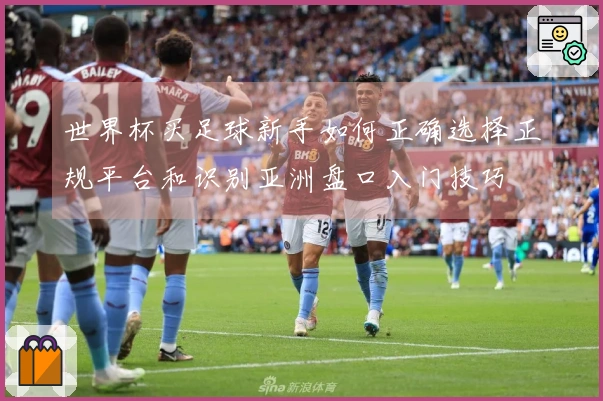 世界杯买足球新手如何正确选择正规平台和识别亚洲盘口入门技巧