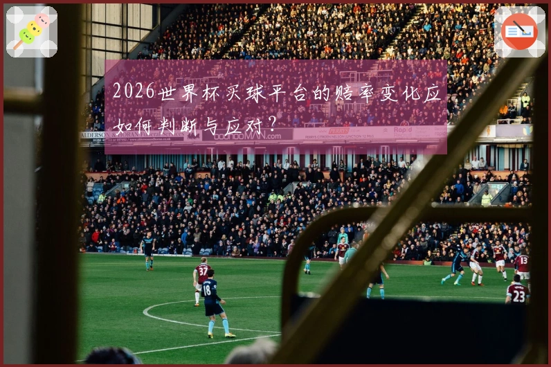 2026世界杯买球平台的赔率变化应如何判断与应对？